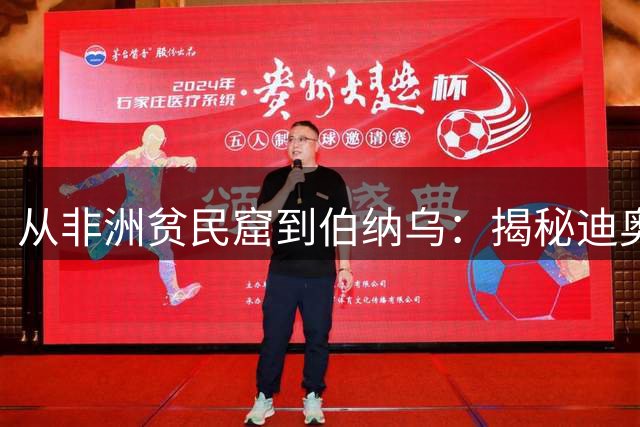 从非洲贫民窟到伯纳乌：揭秘迪奥曼德鲜为人知的逆袭之路