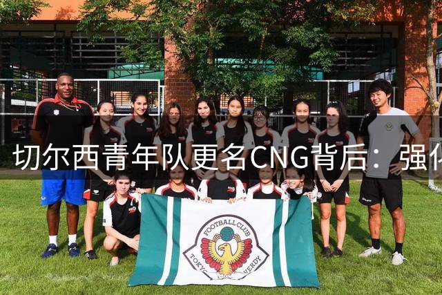 切尔西青年队更名CNG背后：强化青训品牌价值