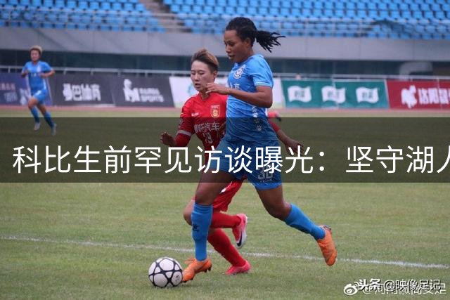 科比生前罕见访谈曝光：坚守湖人20年背后的冠军哲学