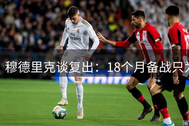 穆德里克谈复出：18个月备战只为重返绿茵场