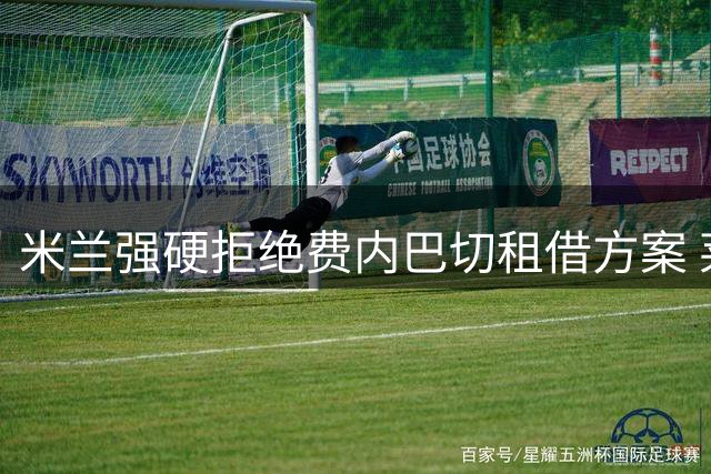 米兰强硬拒绝费内巴切租借方案 莱奥转会陷僵局
