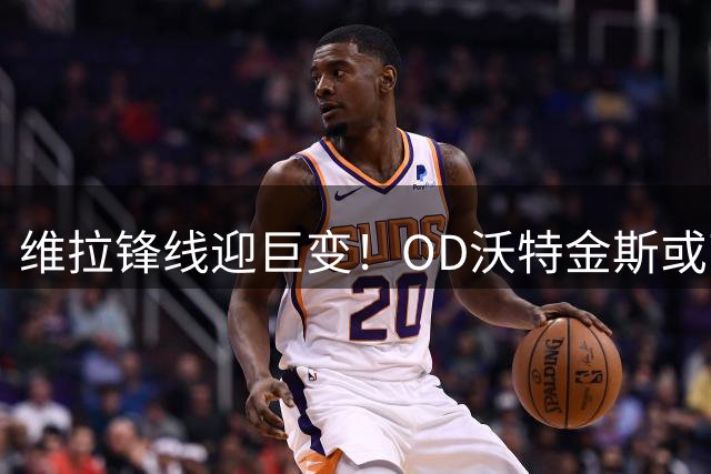维拉锋线迎巨变！OD沃特金斯或离队，切尔西杰克逊成埃梅里新目标