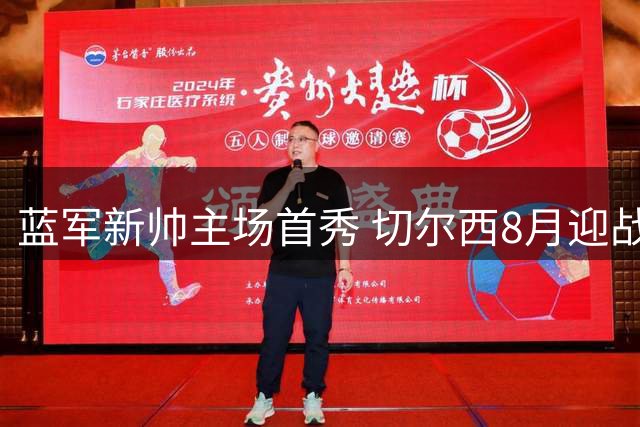 蓝军新帅主场首秀 切尔西8月迎战皇家社会关键热身