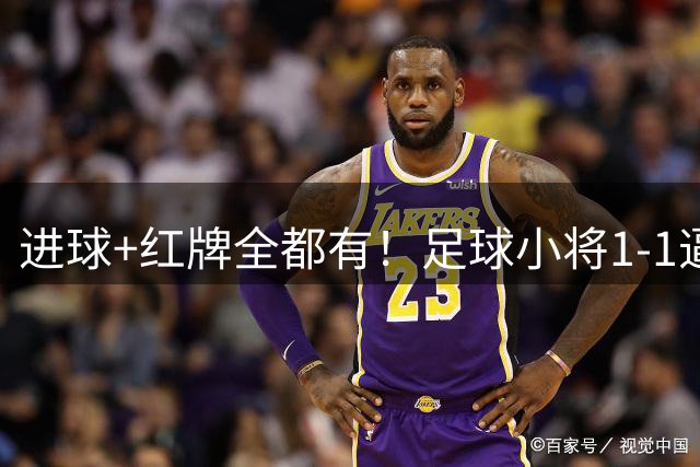 进球+红牌全都有！足球小将1‑1逼平巴萨，下一场对决皇马梯队