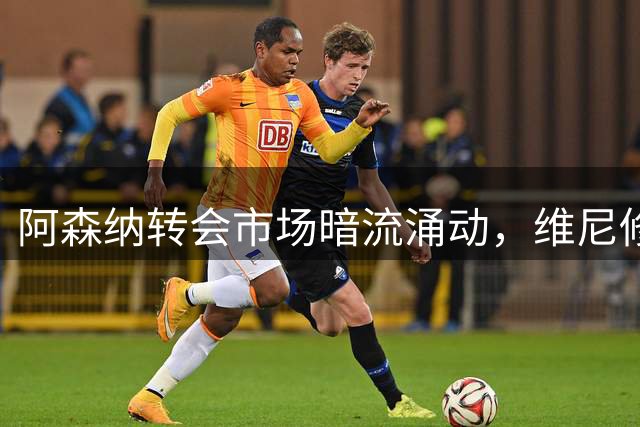 阿森纳转会市场暗流涌动，维尼修斯成重磅目标