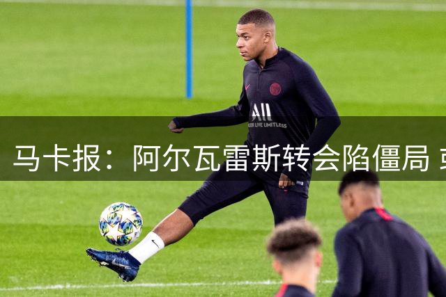 马卡报：阿尔瓦雷斯转会陷僵局 或被迫留守马竞