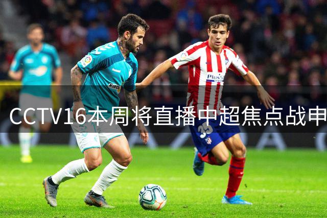 CCTV16本周将直播中超焦点战申花对决河南