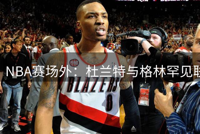 NBA赛场外：杜兰特与格林罕见联手为詹姆斯辩护