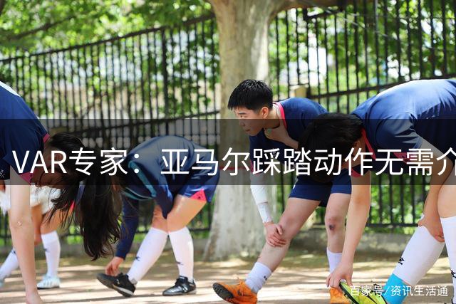 VAR专家：亚马尔踩踏动作无需介入 红牌判罚将维持